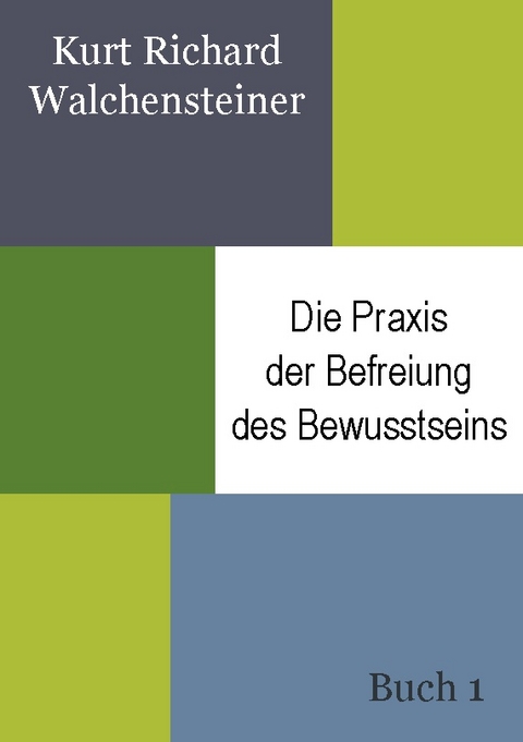 Die Praxis der Befreiung des Bewusstseins - Buch 1 - Kurt Richard Walchensteiner