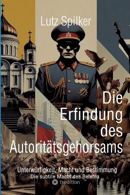 Die Erfindung des Autoritätsgehorsams - Lutz Spilker