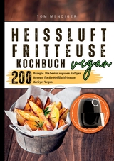 Heißluftfritteuse Kochbuch Vegan—200 Rezepte - Tom Mendiger