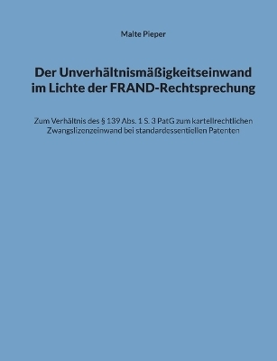 Der Unverhältnismäßigkeitseinwand im Lichte der FRAND-Rechtsprechung - Malte Pieper