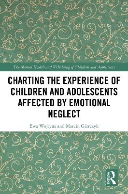 Charting the Experience of Children and Adolescents Affected by Emotional Neglect - Ewa Wojtyna, Marcin Gierczyk