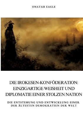 Die Irokesen-Konföderation: Einzigartige Weisheit und Diplomatie einer stolzen Nation - Onatah Eagle