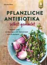 Pflanzliche Antibiotika selbst gemacht - Ritter, Claudia