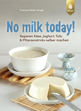 No milk today! Veganen Käse, Joghurt, Tofu & Pflanzendrinks selbermachen - Hölzl-Singh, Yvonne