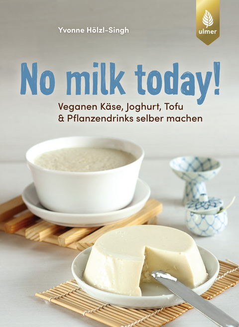 No milk today! Veganen Käse, Joghurt, Tofu & Pflanzendrinks selbermachen - Yvonne Hölzl-Singh