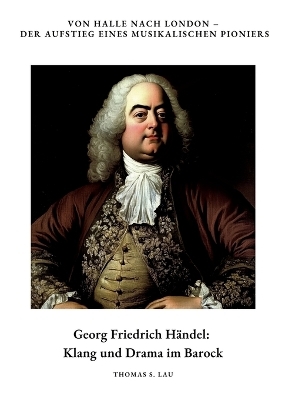 Georg Friedrich Händel: Klang und Drama im Barock - Thomas S. Lau