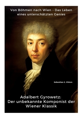 Adalbert Gyrowetz: Der unbekannte Komponist der Wiener Klassik - Sebastian G. Ehlers