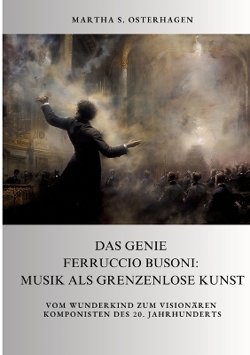 Das Genie Ferruccio Busoni: Musik als grenzenlose Kunst - Martha S. Osterhagen