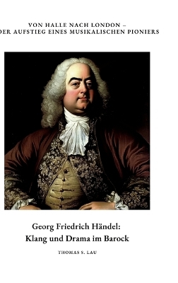 Georg Friedrich Händel: Klang und Drama im Barock - Thomas S. Lau