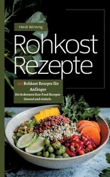 Rohkost Rezeptbuch- 150 Rohkost Rezepte für Anfänger - Heidi Winning