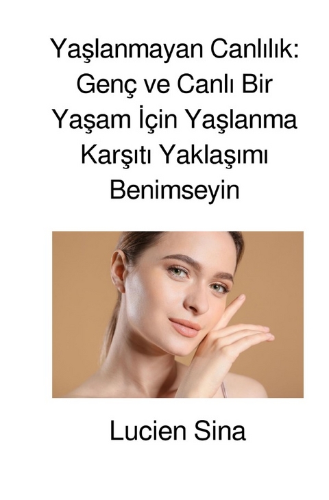 Yaşlanmayan Canlılık: Genç ve Canlı Bir Yaşam İçin Yaşlanma Karşıtı Yaklaşımı Benimseyin - Lucien Sina