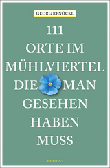 111 Orte im Mühlviertel, die man gesehen haben muss - Renöckl, Georg