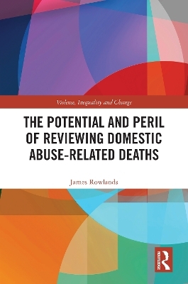 The Potential and Peril of Reviewing Domestic Homicides and Domestic Abuse-Related Deaths - James Rowlands