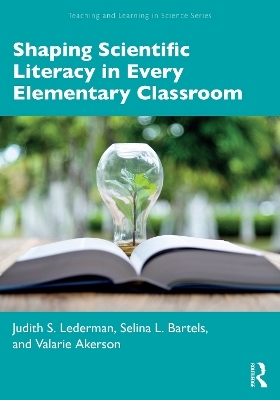 Shaping Scientific Literacy in Every Elementary Classroom - Judith S. Lederman, Selina L. Bartels, Valarie Akerson