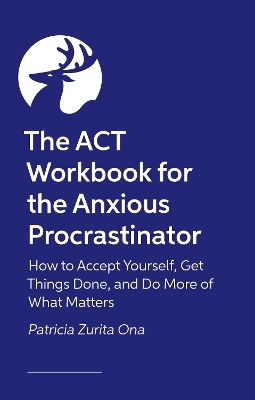 The ACT Workbook for the Anxious Procrastinator - Patricia Zurita Ona Psy.D