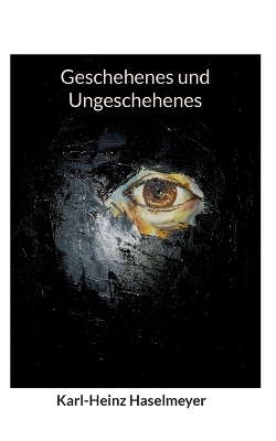 Geschehenes und Ungeschehenes - Karl-Heinz Haselmeyer