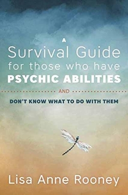 A Survival Guide for Those Who Have Psychic Abilities and Don't Know What to Do With Them - Lisa Anne Rooney