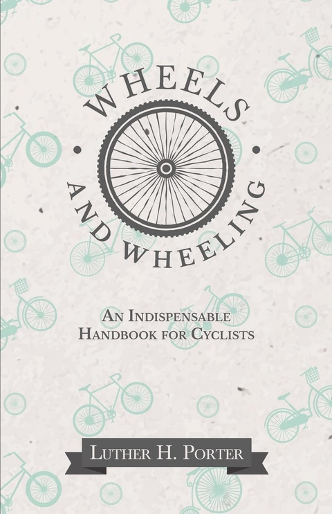 Wheels and Wheeling - An Indispensable Handbook for Cyclists - Luther H. Porter