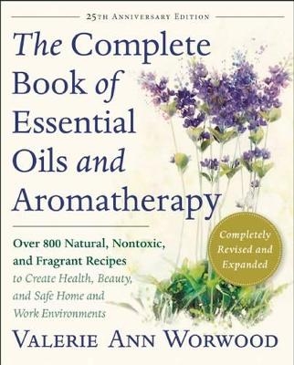 The Complete Book of Essential Oils and Aromatherapy, Revised and Expanded - Valerie Ann Worwood