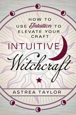 Intuitive Witchcraft - Astrea Taylor