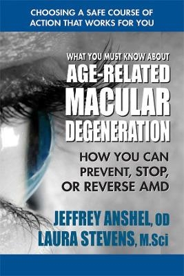 What You Must Know About Age-Related Macular Degenration - Jeffrey Anshel, Laura Stevens