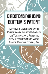 Directions for Using Bottum's Patent Improved Universal Lathe Chucks and Improved Lathes for Turning and Finishing Every Description of Watch Pivots, Pinions, Staffs, Etc -  ANON