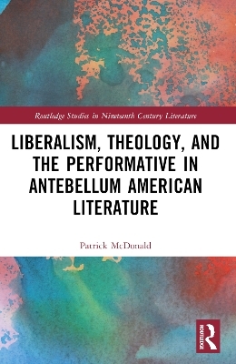 Liberalism, Theology, and the Performative in Antebellum American Literature - Patrick McDonald