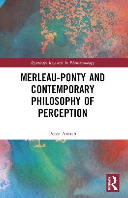 Merleau-Ponty and Contemporary Philosophy of Perception - Peter Antich