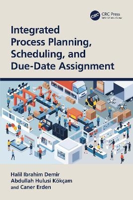 Integrated Process Planning, Scheduling, and Due-Date Assignment - Halil Ibrahim Demir, Abdullah Hulusi Kökçam, Caner Erden