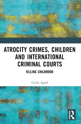 Atrocity Crimes, Children and International Criminal Courts - Cécile Aptel