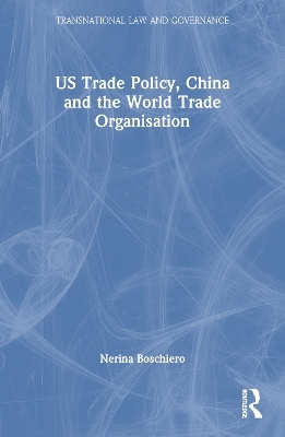 US Trade Policy, China and the World Trade Organisation - Nerina Boschiero