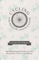 Cycling for Health and Pleasure - An Indispensable Guide to the Successful Use of the Wheel -  Luther H. Porter