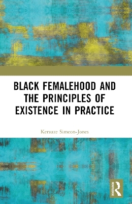 Black Femalehood and the Principles of Existence in Practice - Kersuze Simeon-Jones