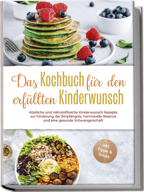 Das Kochbuch für den erfüllten Kinderwunsch: Köstliche und nährstoffreiche Kinderwunsch Rezepte zur Förderung der Empfängnis, hormonelle Balance und eine gesunde Schwangerschaft - inkl. Tipps & Tricks - Heike Stötzer