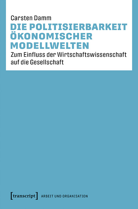 Die Politisierbarkeit ökonomischer Modellwelten - Carsten Damm