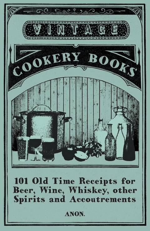 101 Old Time Receipts for Beer, Wine, Whiskey, other Spirits and Accoutrements -  ANON