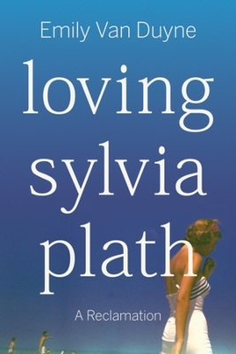 Loving Sylvia Plath - Emily Van Duyne