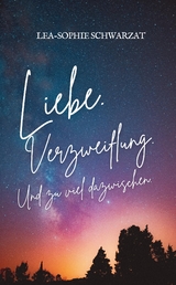 Liebe. Verzweiflung. Und zu viel dazwischen. - Lea-Sophie Schwarzat