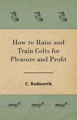 How to Raise and Train Colts for Pleasure and Profit -  C. Bodworth