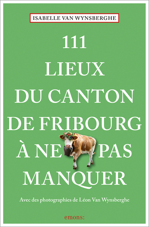 111 Lieux du canton de Fribourg à ne pas manquer - Isabelle Van Wynsberghe