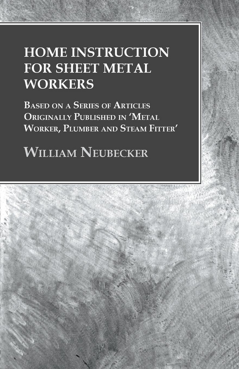 Home Instruction for Sheet Metal Workers - Based on a Series of Articles Originally Published in 'Metal Worker, Plumber and Steam Fitter' - William Neubecker