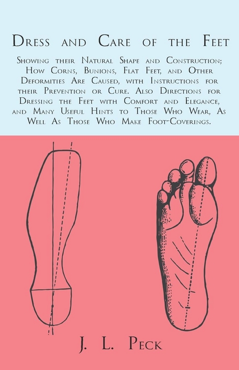 Dress and Care of the Feet; Showing their Natural Shape and Construction; How Corns, Bunions, Flat Feet, and Other Deformities Are Caused - J. L. Peck