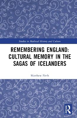 Remembering England: Cultural Memory in the Sagas of Icelanders - Matthew Firth