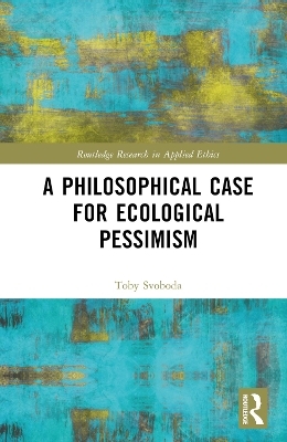 A Philosophical Case for Ecological Pessimism - Toby Svoboda