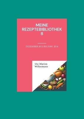 Meine Rezeptebibliothek 8 - Ute-Marion Wilkesmann