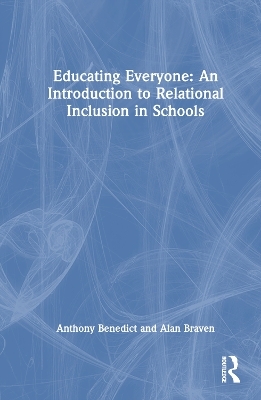 Educating Everyone: An Introduction to Relational Inclusion in Schools - Anthony Benedict, Alan Braven