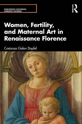 Women, Fertility, and Maternal Art in Renaissance Florence - Costanza Gislon Dopfel