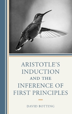 Aristotle's Induction and the Inference of First Principles - David Botting