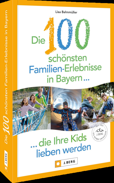 Die 100 schönsten Familien-Erlebnisse in Bayern ... die Ihre Kids lieben werden - Lisa Bahnmüller