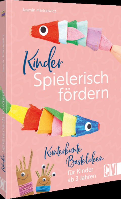 Kinder spielerisch fördern: KunterbunteBastelideen für Kinder ab 3 Jahren - Jasmin Markiewicz